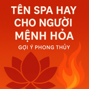 Tên Spa Hay Cho Người Mệnh Hỏa – Gợi Ý Phong Thủy Hút Khách, Hút Tài, Bán Chạy Dịch Vụ