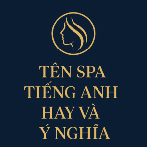 Tên Spa Tiếng Anh Hay Và Ý Nghĩa – Gợi Ý Đặt Tên Spa Đẳng Cấp, Chuẩn Thương Hiệu Quốc Tế